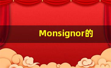 Monsignor的翻译,Monsignor怎么读,Monsignor造句及用法-第1张图片-我的生活随想