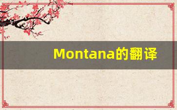 Montana的翻译,Montana怎么读,Montana造句及用法-第1张图片-我的生活随想