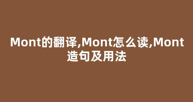 Mont的翻译,Mont怎么读,Mont造句及用法-第1张图片-我的生活随想 Mont的翻译,Mont怎么读,Mont造句及用法-第1张图片-我的生活随想