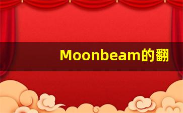 Moonbeam的翻译,Moonbeam怎么读,Moonbeam造句及用法-第1张图片-我的生活随想