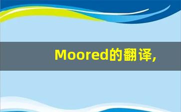 Moored的翻译,Moored怎么读,Moored造句及用法-第1张图片-我的生活随想