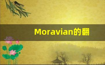 Moravian的翻译,Moravian怎么读,Moravian造句及用法-第1张图片-我的生活随想