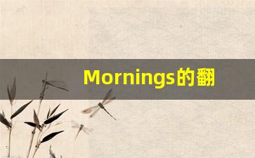 Mornings的翻译,Mornings怎么读,Mornings造句及用法-第1张图片-我的生活随想