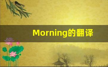 Morning的翻译,Morning怎么读,Morning造句及用法-第1张图片-我的生活随想