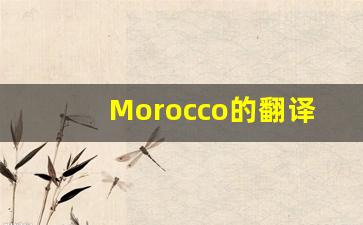 Morocco的翻译,Morocco怎么读,Morocco造句及用法-第1张图片-我的生活随想