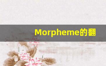 Morpheme的翻译,Morpheme怎么读,Morpheme造句及用法-第1张图片-我的生活随想