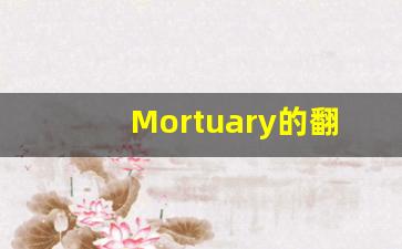 Mortuary的翻译,Mortuary怎么读,Mortuary造句及用法-第1张图片-我的生活随想