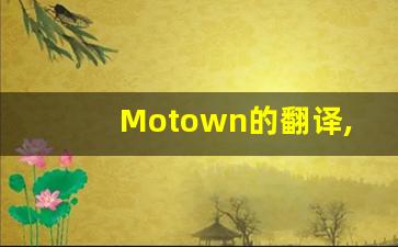 Motown的翻译,Motown怎么读,Motown造句及用法-第1张图片-我的生活随想