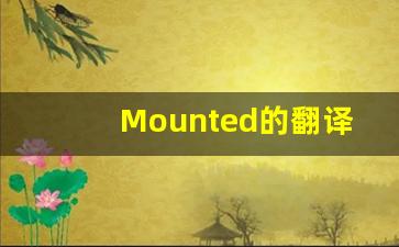 Mounted的翻译,Mounted怎么读,Mounted造句及用法-第1张图片-我的生活随想