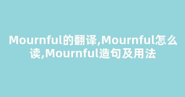 Mournful的翻译,Mournful怎么读,Mournful造句及用法-第1张图片-我的生活随想