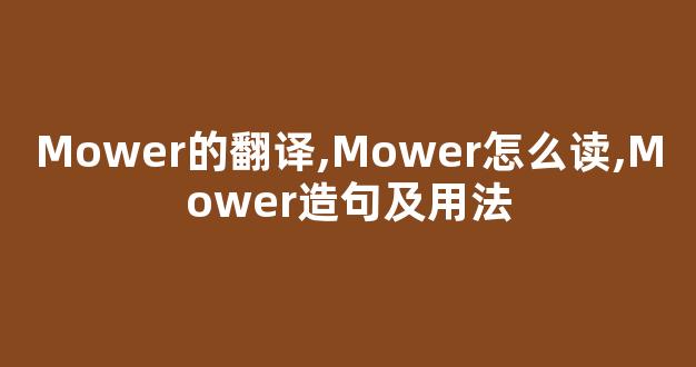 Mower的翻译,Mower怎么读,Mower造句及用法-第1张图片-我的生活随想 Mower的翻译,Mower怎么读,Mower造句及用法-第1张图片-我的生活随想