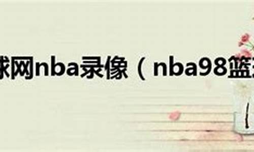 nba录nba录像回放像98,NBA录像98快手