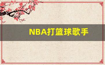 NBA打篮球歌手-nba的歌