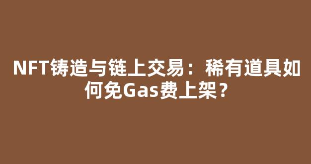 NFT铸造与链上交易：稀有道具如何免Gas费上架？