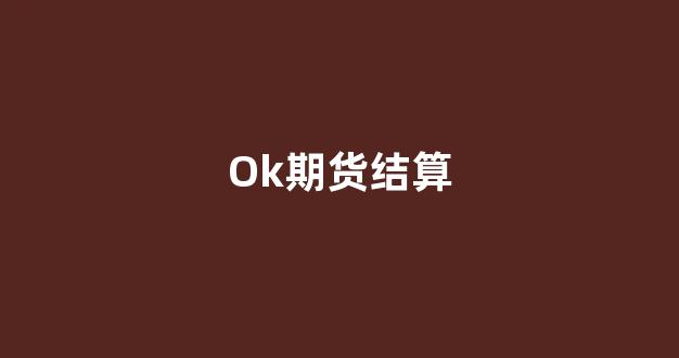 Ok期货结算(okex期货手续费)_https://www.hn-life.com_创业板_第1张