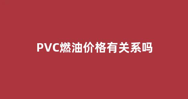 pvc与原油期货的关系_PVC燃油价格有关系吗