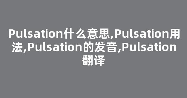 Pulsation什么意思,Pulsation用法,Pulsation的发音,Pulsation翻译-第1张图片-我的生活随想