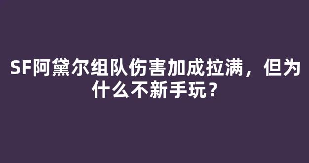 SF阿黛尔组队伤害加成拉满，但为什么不建议新手玩？