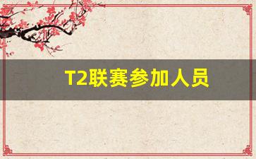 t2联赛参加人员有哪些-T2联赛参加人员