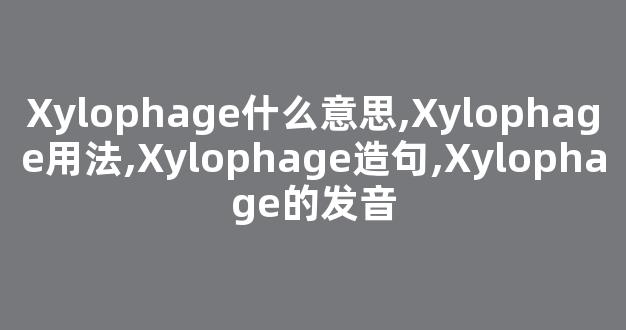 Xylophage什么意思,Xylophage用法,Xylophage造句,Xylophage的发音-第1张图片-我的生活随想