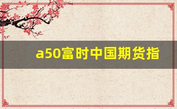 a50富时中国期货指数实时行情新浪(中证a50指数行情)_https://www.wanyuyiyao.com_北交所_第1张
