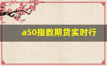 a50指数期货实时行情(纳斯达克期货指数100实时行情)_https://www.fzdzcxj.com_北交所_第1张