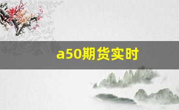 a50期货实时(a50期货实时行情走势)_https://www.xzdzcjn.com_上交所_第1张