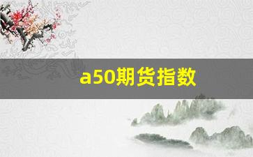 a50期货指数(新加坡a50期货指数)_https://www.gen-fastener.com_大商所_第1张