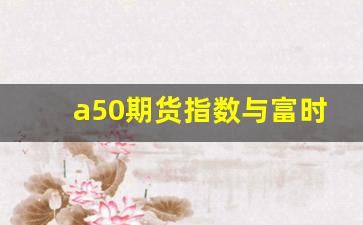 a50期货指数与富时a50(富时a50期货指数对a股的影响)_https://www.gfdzclz.com_科创板_第1张