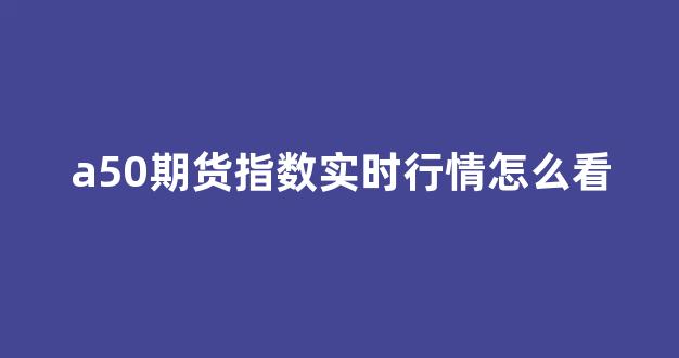 a50期货指数实时行情怎么看(纳斯达克100指数怎么看实时行情)_https://www.nalian8.com_创业板_第1张