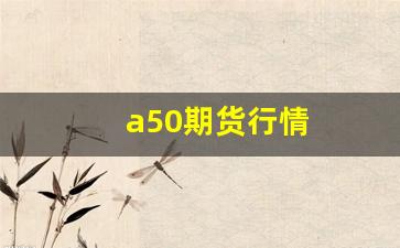 a50期货行情(a50期货行情走势图)_https://www.wguangz.com_大商所_第1张