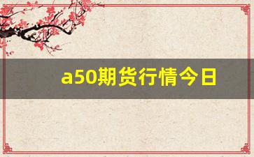a50期货行情今日(今日尿素期货行情)_https://www.haiwangdasha.com_郑商所_第1张