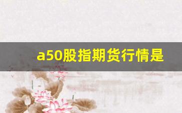 a50股指期货行情是什么(a50股指期货是啥)_https://www.jianghaiboli.com_黄金期货_第1张