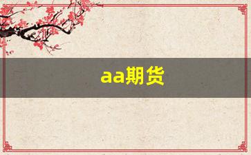 aa期货(AA期货公司哪里手续费低)_https://www.xzdzcjx.com_北交所_第1张