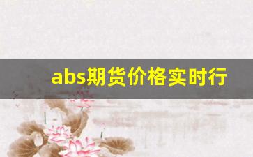 abs期货价格实时行情查询(abs期货价格实时行情查询)_https://www.wanyuyiyao.com_上交所_第1张