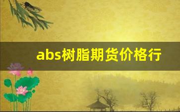 abs树脂期货价格行情(abs树脂期货价格行情走势)_https://www.qldgs.com_原油期货_第1张