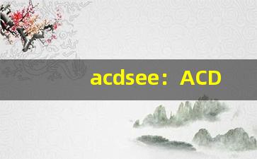 acdsee：ACDSee图片管理软件下载与使用技巧(acdsee photo manager12)-第1张图片-我的生活随想