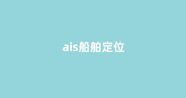 ais船舶定位(ais船舶定位套用他人船舶)_https://www.nalian8.com_深交所_第1张