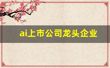 ai上市公司龙头企业(ai上市公司龙头企业排名)_https://www.kairu168.com_上期能源_第1张