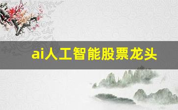 ai人工智能股票龙头(人工智能龙头股票前五名)_https://www.gzyhshgzzx.com_上期所_第1张