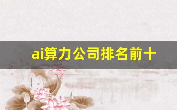 ai算力公司排名前十(算力平台排行)_https://www.jumanxin.com_创业板_第1张