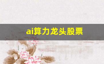 ai算力龙头股票(ai算力概念股)_https://www.nalian8.com_北交所_第1张