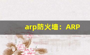 arp防火墙：ARP防火墙设置与网络安全防护(arp防火墙技术的研究论文)-第1张图片-我的生活随想