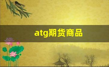 atg期货商品(期货asi)_https://www.jumanxin.com_科创板_第1张