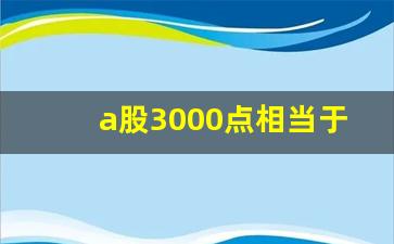 a股3000点相当于(股市3000点)_https://www.gfdzclz.com_深交所_第1张