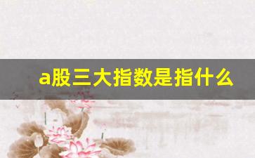 a股三大指数是指什么(哪个指数能代表中国股市)_https://www.wguangz.com_郑商所_第1张