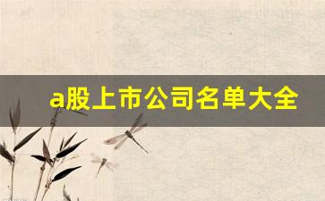 a股上市公司名单大全(a股上市公司名单大全及分类)_https://www.gzyhshgzzx.com_上期所_第1张