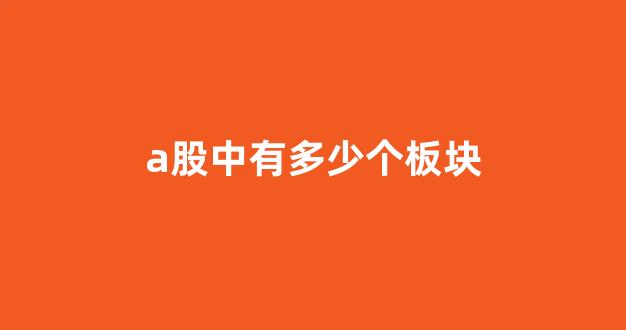 a股中有多少个板块(a股有多少个股)_https://www.dcjwmf.com_广期所_第1张