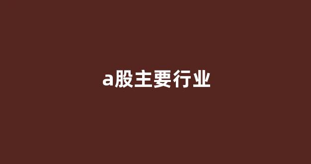 a股主要行业(a股所有公司及行业类别)_https://www.eamstsz.com_科创板_第1张