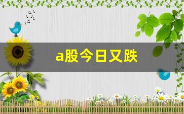 a股今日又跌(a股今日跌停的股票)_https://www.jumanxin.com_创业板_第1张